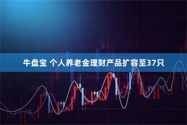 牛盘宝 个人养老金理财产品扩容至37只