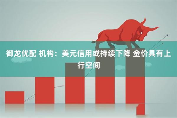 御龙优配 机构：美元信用或持续下降 金价具有上行空间