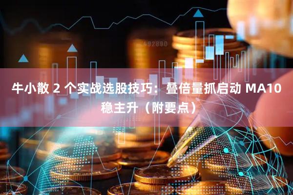牛小散 2 个实战选股技巧：叠倍量抓启动 MA10 稳主升（附要点）