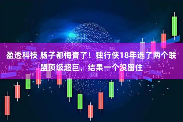 盈透科技 肠子都悔青了!独行侠18年选了两个联盟顶级超巨,结果一个没留住