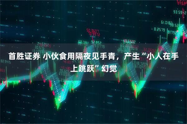 首胜证券 小伙食用隔夜见手青,产生“小人在手上跳跃”幻觉