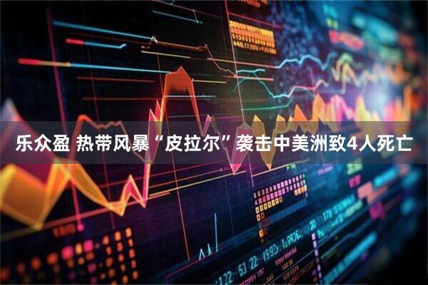 乐众盈 热带风暴“皮拉尔”袭击中美洲致4人死亡